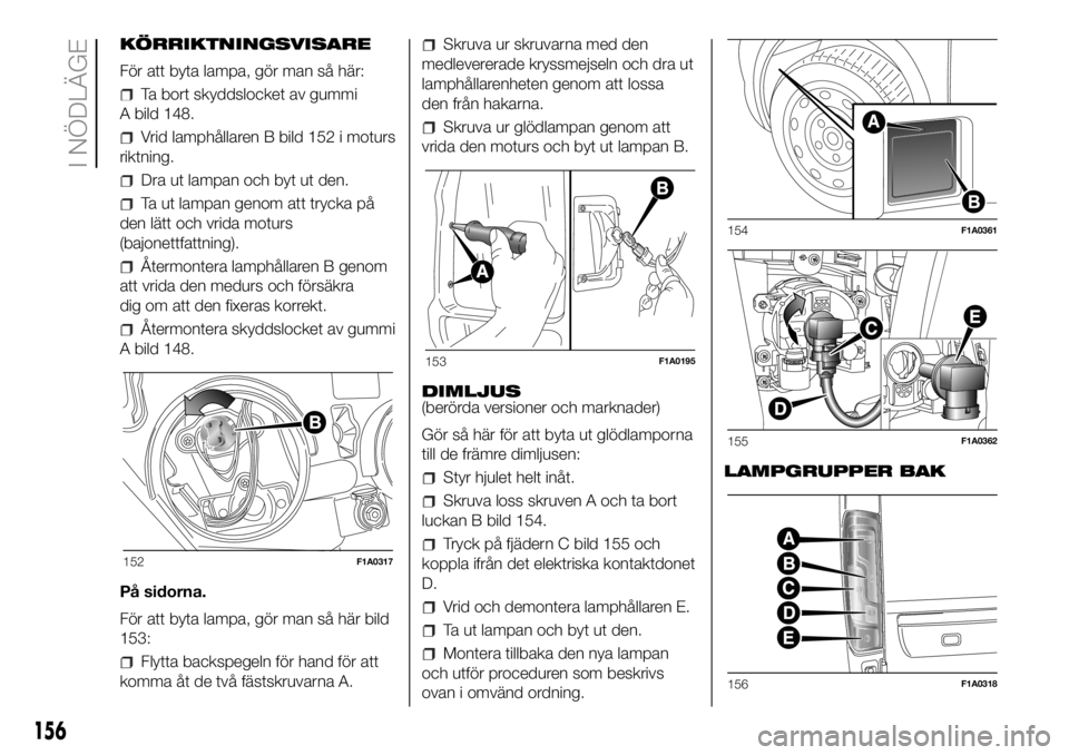 FIAT DUCATO BASE CAMPER 2018  Drift- och underhållshandbok (in Swedish) KÖRRIKTNINGSVISARE
För att byta lampa, gör man så här:
Ta bort skyddslocket av gummi
A bild 148.
Vrid lamphållaren B bild 152 i moturs
riktning.
Dra ut lampan och byt ut den.
Ta ut lampan genom 