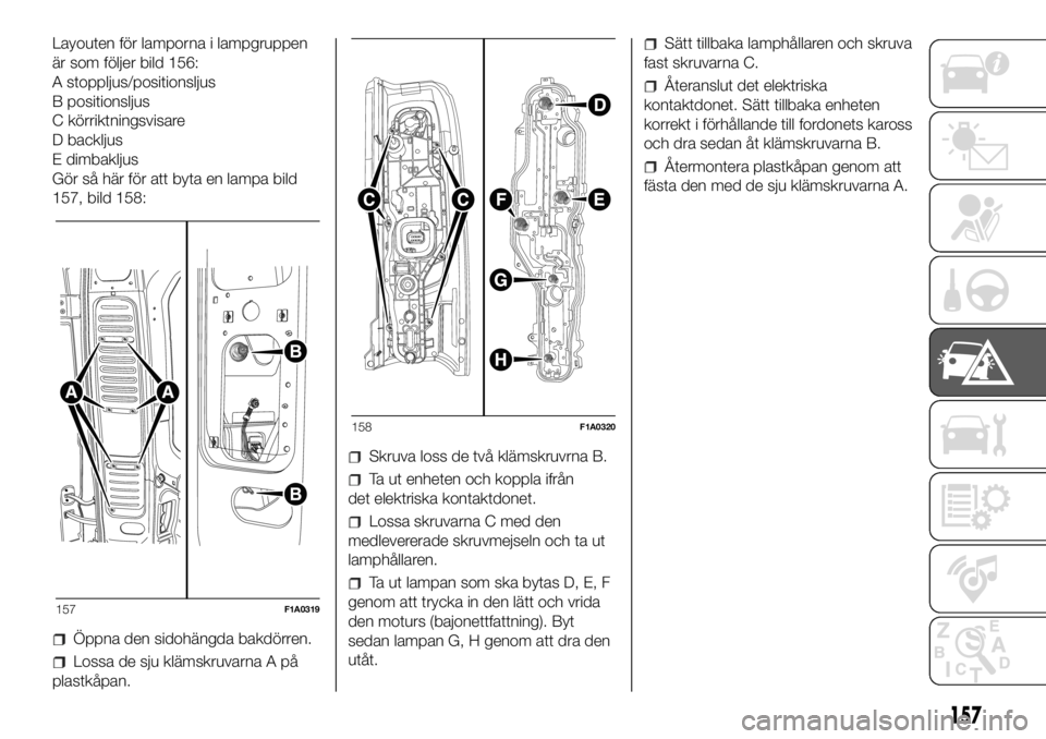 FIAT DUCATO BASE CAMPER 2018  Drift- och underhållshandbok (in Swedish) Layouten för lamporna i lampgruppen
är som följer bild 156:
A stoppljus/positionsljus
B positionsljus
C körriktningsvisare
D backljus
E dimbakljus
Gör så här för att byta en lampa bild
157, bi