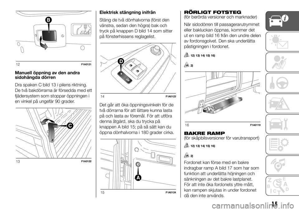FIAT DUCATO BASE CAMPER 2018  Drift- och underhållshandbok (in Swedish) Manuell öppning av den andra
sidohängda dörren
Dra spaken C bild 13 i pilens riktning.
De två bakdörrarna är försedda med ett
fjädersystem som stoppar öppningen i
en vinkel på ungefär 90 gr