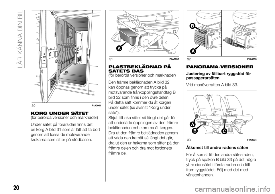 FIAT DUCATO BASE CAMPER 2018  Drift- och underhållshandbok (in Swedish) KORG UNDER SÄTET
(för berörda versioner och marknader)
Under sätet på förarsidan finns det
en korg A bild 31 som är lätt att ta bort
genom att lossa de motsvarande
krokarna som sitter på stö