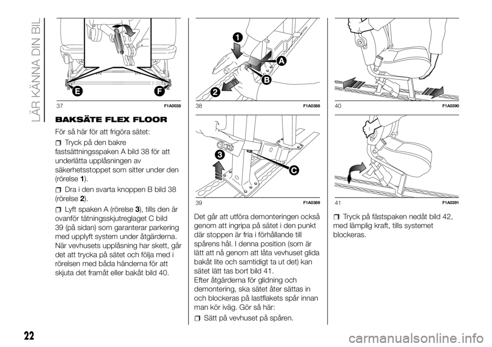FIAT DUCATO BASE CAMPER 2018  Drift- och underhållshandbok (in Swedish) BAKSÄTE FLEX FLOOR
För så här för att frigöra sätet:
Tryck på den bakre
fastsättningsspaken A bild 38 för att
underlätta upplåsningen av
säkerhetsstoppet som sitter under den
(rörelse1).