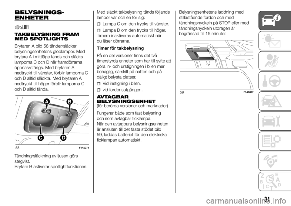 FIAT DUCATO BASE CAMPER 2018  Drift- och underhållshandbok (in Swedish) BELYSNINGS-
ENHETER
TAKBELYSNING FRAM
MED SPOTLIGHTS
Brytaren A bild 58 tänder/släcker
belysningsenhetens glödlampor. Med
brytare A i mittläge tänds och släcks
lamporna C och D när framdörrarn