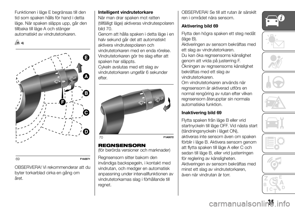 FIAT DUCATO BASE CAMPER 2018  Drift- och underhållshandbok (in Swedish) Funktionen i läge E begränsas till den
tid som spaken hålls för hand i detta
läge. När spaken släpps upp, går den
tillbaka till läge A och stänger
automatiskt av vindrutetorkaren.
4)
OBSERVE