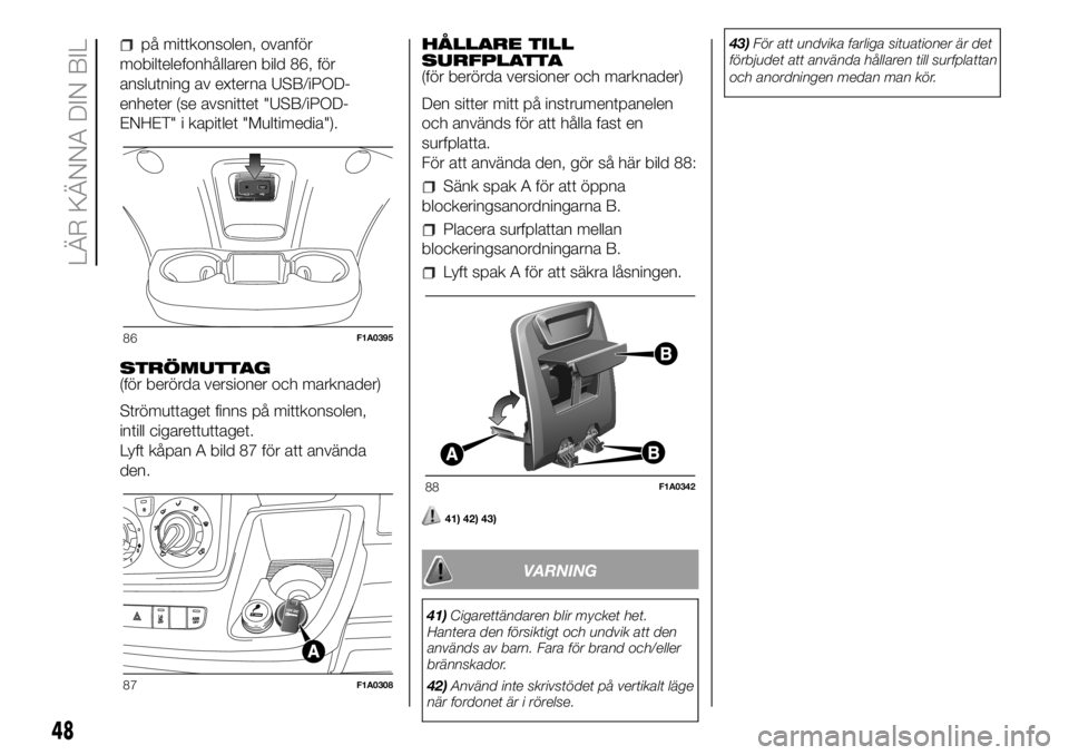 FIAT DUCATO BASE CAMPER 2018  Drift- och underhållshandbok (in Swedish) på mittkonsolen, ovanför
mobiltelefonhållaren bild 86, för
anslutning av externa USB/iPOD-
enheter (se avsnittet "USB/iPOD-
ENHET" i kapitlet "Multimedia").
STRÖMUTTAG
(för berö