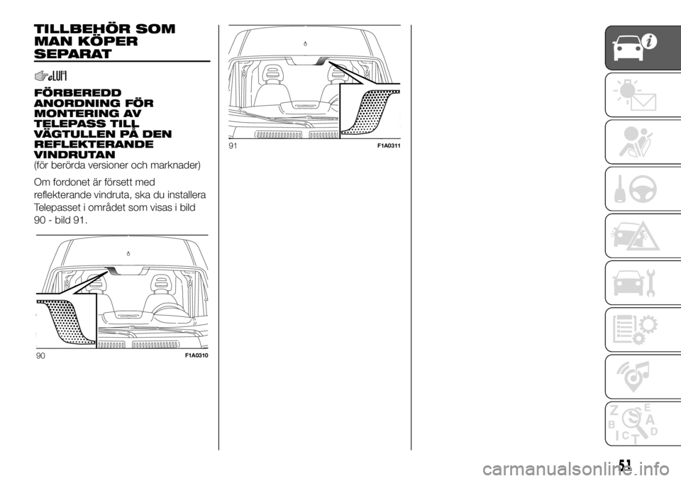 FIAT DUCATO BASE CAMPER 2018 Drift- och underhållshandbok (in Swedish) TILLBEHÖR SOM
MAN KÖPER
SEPARAT
FÖRBEREDD
ANORDNING FÖR
MONTERING AV
TELEPASS TILL
VÄGTULLEN PÅ DEN
REFLEKTERANDE
VINDRUTAN
(för berörda versioner och marknader)
Om fordonet är försett med
r FIAT DUCATO BASE CAMPER 2018 Drift- och underhållshandbok (in Swedish) TILLBEHÖR SOM
MAN KÖPER
SEPARAT
FÖRBEREDD
ANORDNING FÖR
MONTERING AV
TELEPASS TILL
VÄGTULLEN PÅ DEN
REFLEKTERANDE
VINDRUTAN
(för berörda versioner och marknader)
Om fordonet är försett med
r