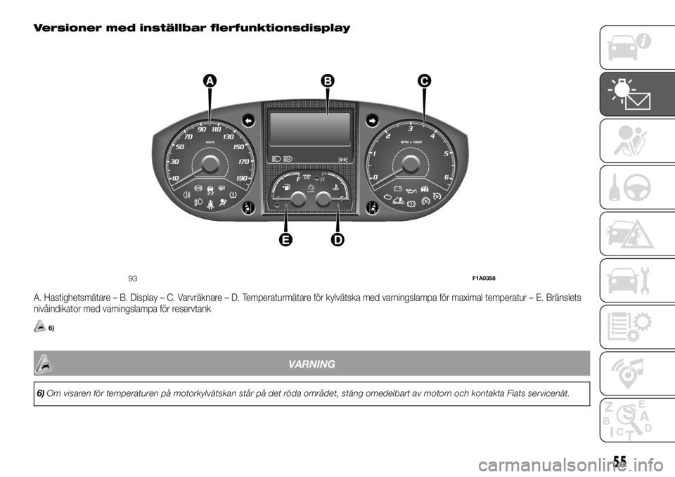 FIAT DUCATO BASE CAMPER 2018 Drift- och underhållshandbok (in Swedish) Versioner med inställbar flerfunktionsdisplay
A. Hastighetsmätare – B. Display – C. Varvräknare – D. Temperaturmätare för kylvätska med varningslampa för maximal temperatur – E. Bränsl FIAT DUCATO BASE CAMPER 2018 Drift- och underhållshandbok (in Swedish) Versioner med inställbar flerfunktionsdisplay
A. Hastighetsmätare – B. Display – C. Varvräknare – D. Temperaturmätare för kylvätska med varningslampa för maximal temperatur – E. Bränsl