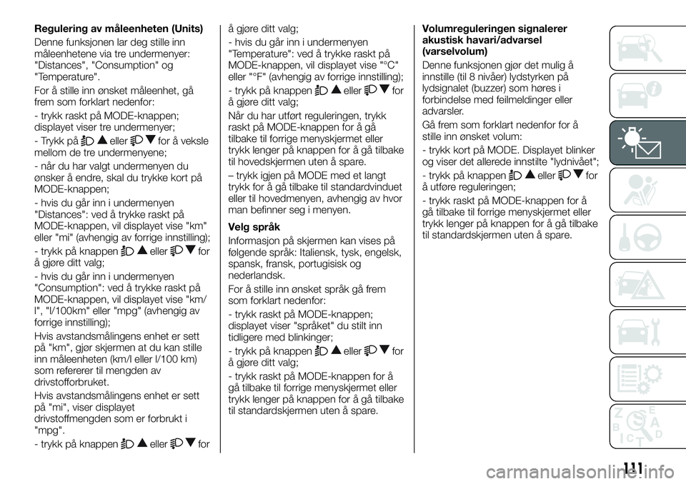 FIAT DUCATO BASE CAMPER 2016  Drift- og vedlikeholdshåndbok (in Norwegian) Regulering av måleenheten (Units)
Denne funksjonen lar deg stille inn
måleenhetene via tre undermenyer:
"Distances", "Consumption" og
"Temperature".
For å stille inn ønsket