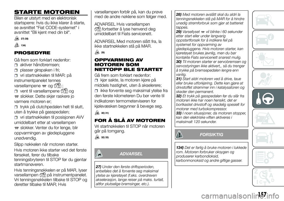 FIAT DUCATO BASE CAMPER 2017  Drift- og vedlikeholdshåndbok (in Norwegian) STARTE MOTOREN
Bilen er utstyrt med en elektronisk
startsperre: hvis du ikke klarer å starte,
se avsnittet "Fiat CODE-systemet" i
avsnittet "Bli kjent med din bil".
27) 28)
134)
PROSE