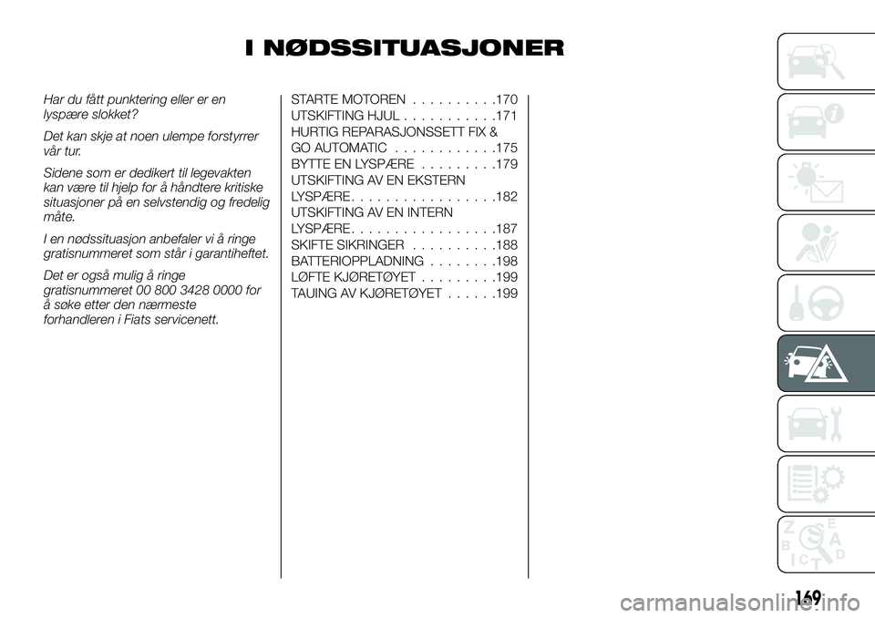 FIAT DUCATO BASE CAMPER 2017  Drift- og vedlikeholdshåndbok (in Norwegian) I NØDSSITUASJONER
Har du fått punktering eller er en
lyspære slokket?
Det kan skje at noen ulempe forstyrrer
vår tur.
Sidene som er dedikert til legevakten
kan være til hjelp for å håndtere kri