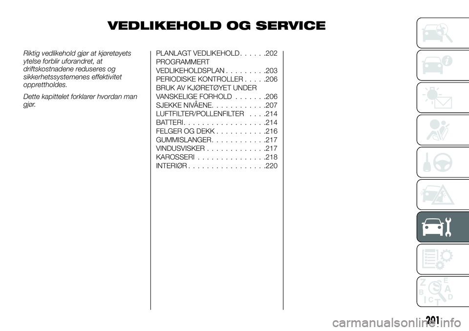FIAT DUCATO BASE CAMPER 2017 Drift- og vedlikeholdshåndbok (in Norwegian) VEDLIKEHOLD OG SERVICE
Riktig vedlikehold gjør at kjøretøyets
ytelse forblir uforandret, at
driftskostnadene reduseres og
sikkerhetssystemenes effektivitet
opprettholdes.
Dette kapittelet forklarer FIAT DUCATO BASE CAMPER 2017 Drift- og vedlikeholdshåndbok (in Norwegian) VEDLIKEHOLD OG SERVICE
Riktig vedlikehold gjør at kjøretøyets
ytelse forblir uforandret, at
driftskostnadene reduseres og
sikkerhetssystemenes effektivitet
opprettholdes.
Dette kapittelet forklarer