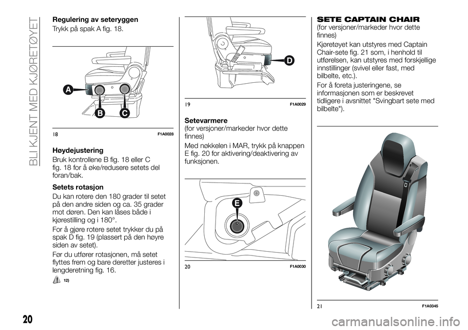FIAT DUCATO BASE CAMPER 2017 Drift- og vedlikeholdshåndbok (in Norwegian) Regulering av seteryggen
Trykk på spak A fig. 18.
Høydejustering
Bruk kontrollene B fig. 18 eller C
fig. 18 for å øke/redusere setets del
foran/bak.
Setets rotasjon
Du kan rotere den 180 grader ti FIAT DUCATO BASE CAMPER 2017 Drift- og vedlikeholdshåndbok (in Norwegian) Regulering av seteryggen
Trykk på spak A fig. 18.
Høydejustering
Bruk kontrollene B fig. 18 eller C
fig. 18 for å øke/redusere setets del
foran/bak.
Setets rotasjon
Du kan rotere den 180 grader ti