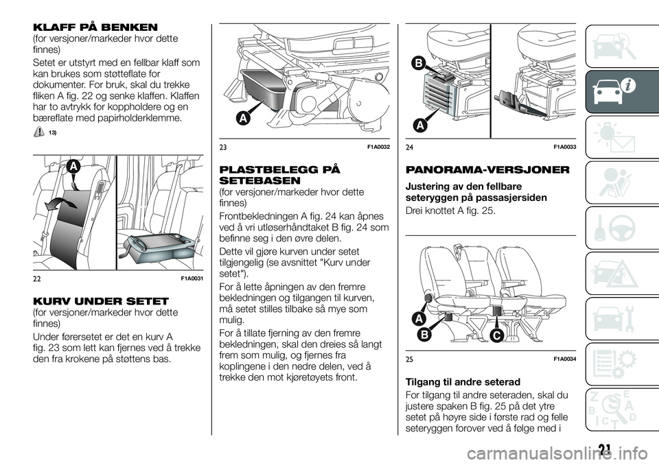 FIAT DUCATO BASE CAMPER 2016  Drift- og vedlikeholdshåndbok (in Norwegian) KLAFF PÅ BENKEN(for versjoner/markeder hvor dette
finnes)
Setet er utstyrt med en fellbar klaff som
kan brukes som støtteflate for
dokumenter. For bruk, skal du trekke
fliken A fig. 22 og senke klaf