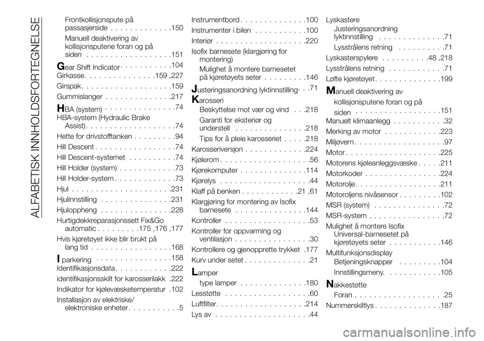 FIAT DUCATO BASE CAMPER 2016  Drift- og vedlikeholdshåndbok (in Norwegian) Frontkollisjonspute på
passasjerside.............150
Manuell deaktivering av
kollisjonsputene foran og på
siden..................151
Gear Shift Indicator...........104
Girkasse...............159 ,22