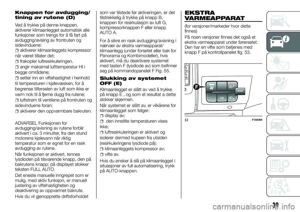 FIAT DUCATO BASE CAMPER 2017 Drift- og vedlikeholdshåndbok (in Norwegian) Knappen for avdugging/
tining av rutene (D)
Ved å trykke på denne knappen,
aktiverer klimaanlegget automatisk alle
funksjoner som trengs for å få fart på
avduggng/avising av frontruten og
sidevin FIAT DUCATO BASE CAMPER 2017 Drift- og vedlikeholdshåndbok (in Norwegian) Knappen for avdugging/
tining av rutene (D)
Ved å trykke på denne knappen,
aktiverer klimaanlegget automatisk alle
funksjoner som trengs for å få fart på
avduggng/avising av frontruten og
sidevin