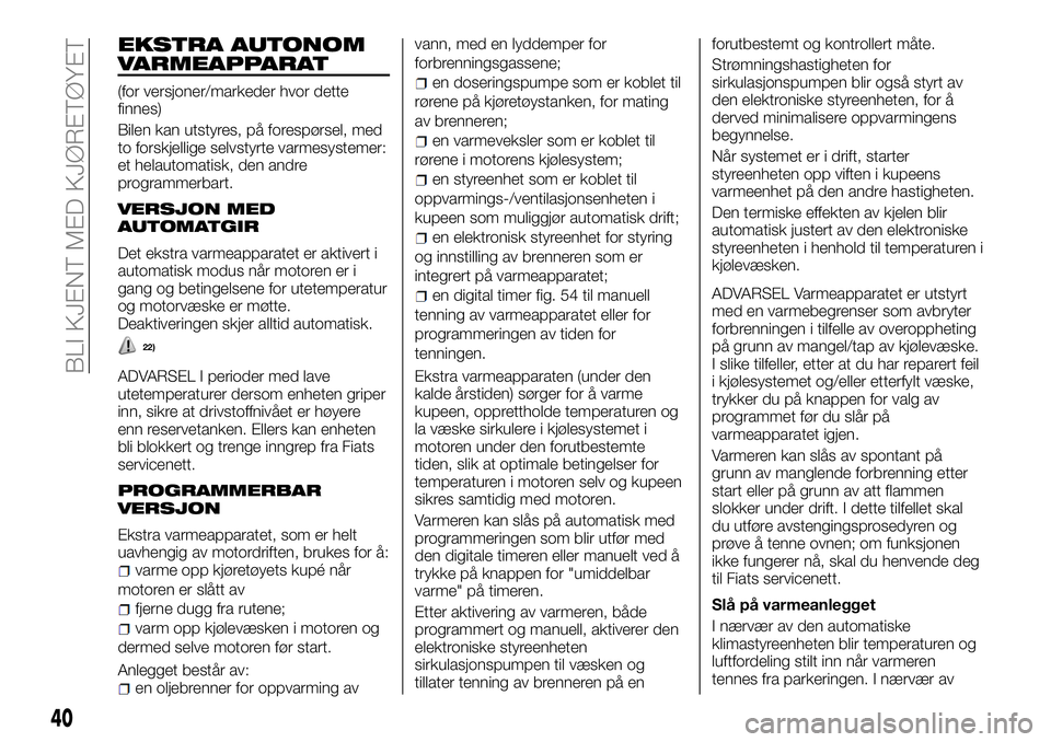 FIAT DUCATO BASE CAMPER 2017 Drift- og vedlikeholdshåndbok (in Norwegian) EKSTRA AUTONOM
VARMEAPPARAT
(for versjoner/markeder hvor dette
finnes)
Bilen kan utstyres, på forespørsel, med
to forskjellige selvstyrte varmesystemer:
et helautomatisk, den andre
programmerbart.
V FIAT DUCATO BASE CAMPER 2017 Drift- og vedlikeholdshåndbok (in Norwegian) EKSTRA AUTONOM
VARMEAPPARAT
(for versjoner/markeder hvor dette
finnes)
Bilen kan utstyres, på forespørsel, med
to forskjellige selvstyrte varmesystemer:
et helautomatisk, den andre
programmerbart.
V