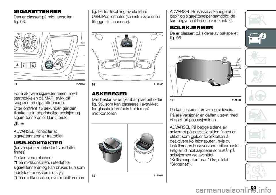 FIAT DUCATO BASE CAMPER 2016  Drift- og vedlikeholdshåndbok (in Norwegian) SIGARETTENNER
Den er plassert på midtkonsollen
fig. 93.
For å aktivere sigarettenneren, med
startnøkkelen på MAR, trykk på
knappen på sigarettenneren.
Etter omtrent 15 sekunder, går den
tilbake
