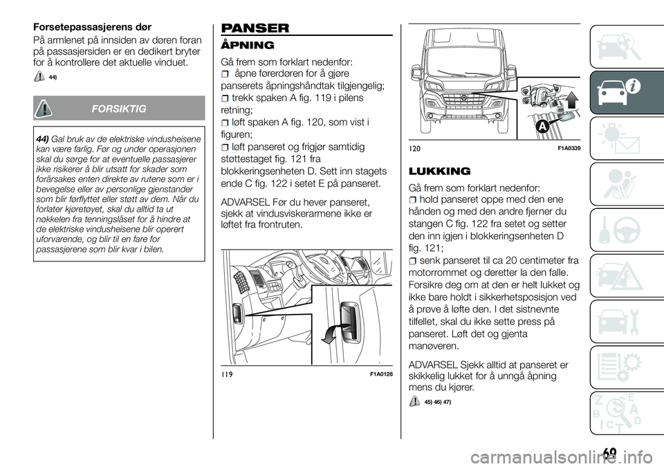 FIAT DUCATO BASE CAMPER 2016 Drift- og vedlikeholdshåndbok (in Norwegian) Forsetepassasjerens dør
På armlenet på innsiden av døren foran
på passasjersiden er en dedikert bryter
for å kontrollere det aktuelle vinduet.
44)
FORSIKTIG
44)Gal bruk av de elektriske vindushe FIAT DUCATO BASE CAMPER 2016 Drift- og vedlikeholdshåndbok (in Norwegian) Forsetepassasjerens dør
På armlenet på innsiden av døren foran
på passasjersiden er en dedikert bryter
for å kontrollere det aktuelle vinduet.
44)
FORSIKTIG
44)Gal bruk av de elektriske vindushe