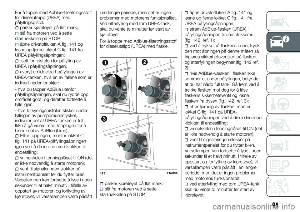 FIAT DUCATO BASE CAMPER 2016  Drift- og vedlikeholdshåndbok (in Norwegian) For å toppe med Adblue-tilsetningsstoff
for dieselutslipp (UREA) med
påfyllingspistol:
parker kjøretøyet på flat mark;
slå fra motoren ved å sette
startnøkkelen på STOP.
åpne drivstoffluken 