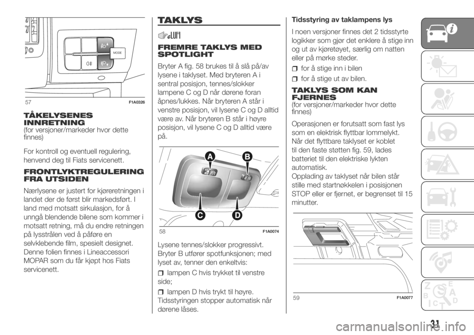 FIAT DUCATO BASE CAMPER 2018 Drift- og vedlikeholdshåndbok (in Norwegian) TÅKELYSENES
INNRETNING
(for versjoner/markeder hvor dette
finnes)
For kontroll og eventuell regulering,
henvend deg til Fiats servicenett.
FRONTLYKTREGULERING
FRA UTSIDEN
Nærlysene er justert for kj FIAT DUCATO BASE CAMPER 2018 Drift- og vedlikeholdshåndbok (in Norwegian) TÅKELYSENES
INNRETNING
(for versjoner/markeder hvor dette
finnes)
For kontroll og eventuell regulering,
henvend deg til Fiats servicenett.
FRONTLYKTREGULERING
FRA UTSIDEN
Nærlysene er justert for kj