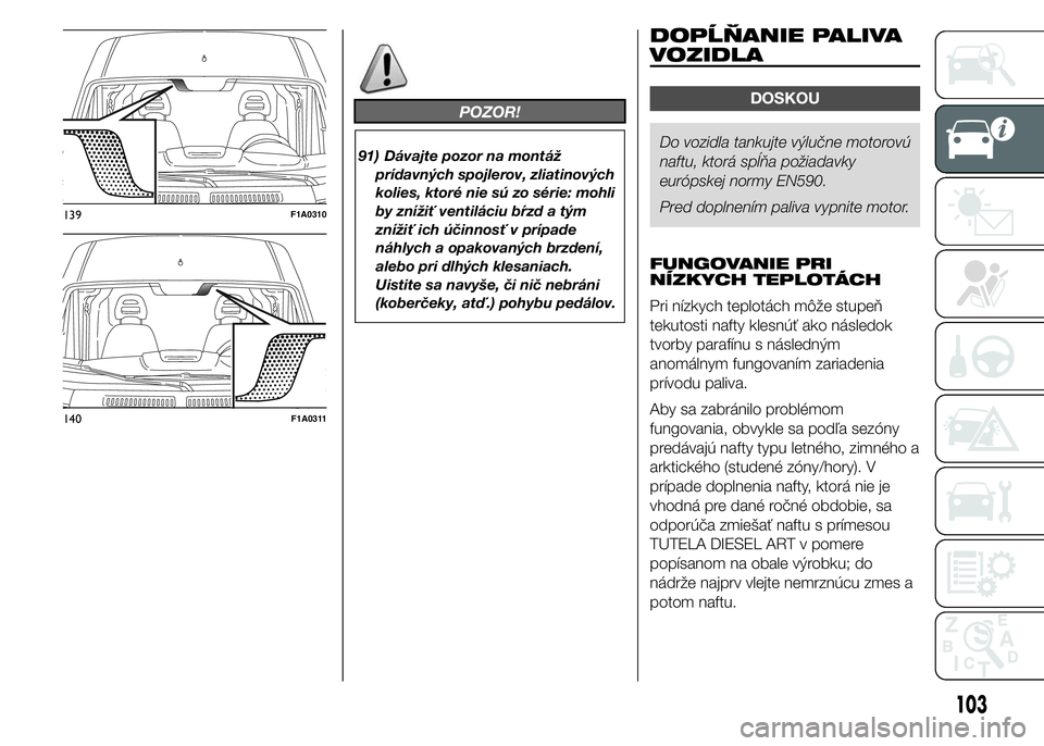 FIAT DUCATO BASE CAMPER 2015  Návod na použitie a údržbu (in Slovak) POZOR!
91) Dávajte pozor na montáž
prídavných spojlerov, zliatinových
kolies, ktoré nie sú zo série: mohli
by znížiť ventiláciu bŕzd a tým
znížiť ich účinnosť v prípade
náhlych 