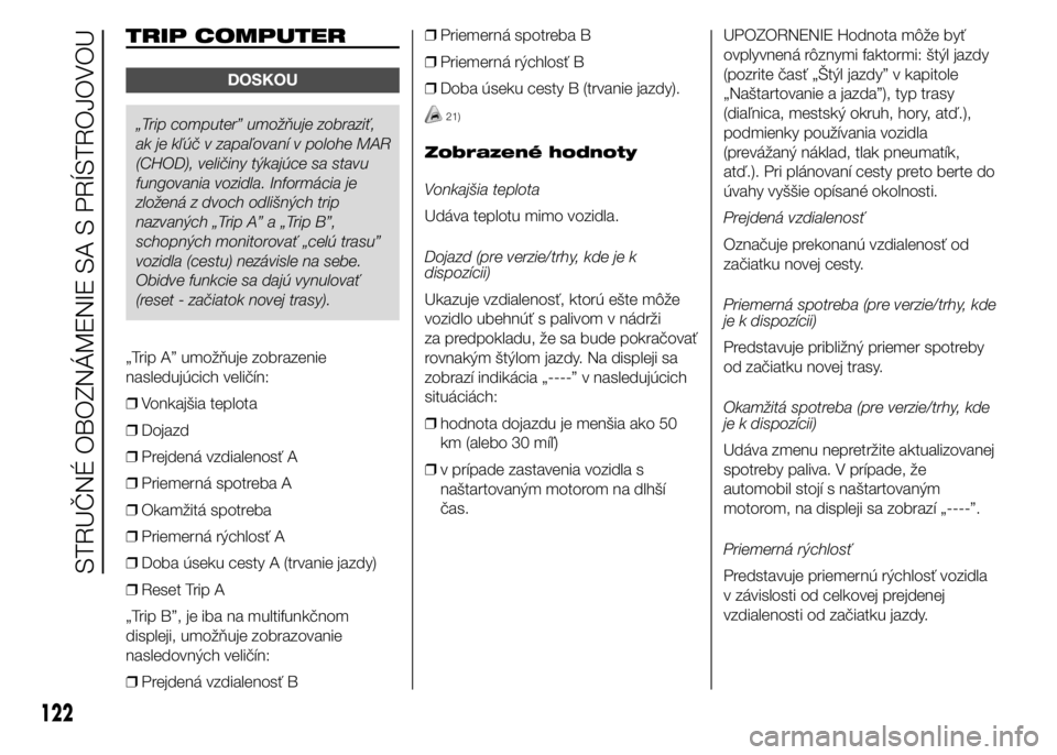 FIAT DUCATO BASE CAMPER 2015  Návod na použitie a údržbu (in Slovak) TRIP COMPUTER
DOSKOU
„Trip computer” umožňuje zobraziť,
ak je kľúč v zapaľovaní v polohe MAR
(CHOD), veličiny týkajúce sa stavu
fungovania vozidla. Informácia je
zložená z dvoch odli