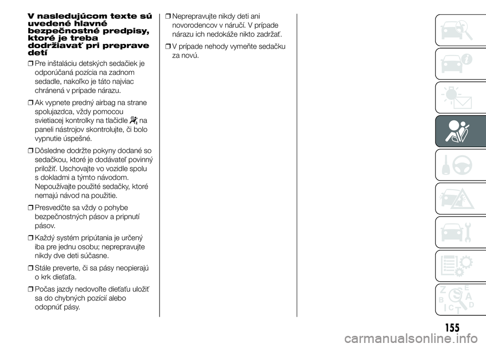 FIAT DUCATO BASE CAMPER 2015  Návod na použitie a údržbu (in Slovak) V nasledujúcom texte sú
uvedené hlavné
bezpečnostné predpisy,
ktoré je treba
dodržiavať pri preprave
detí
❒Pre inštaláciu detských sedačiek je
odporúčaná pozícia na zadnom
sedadle,