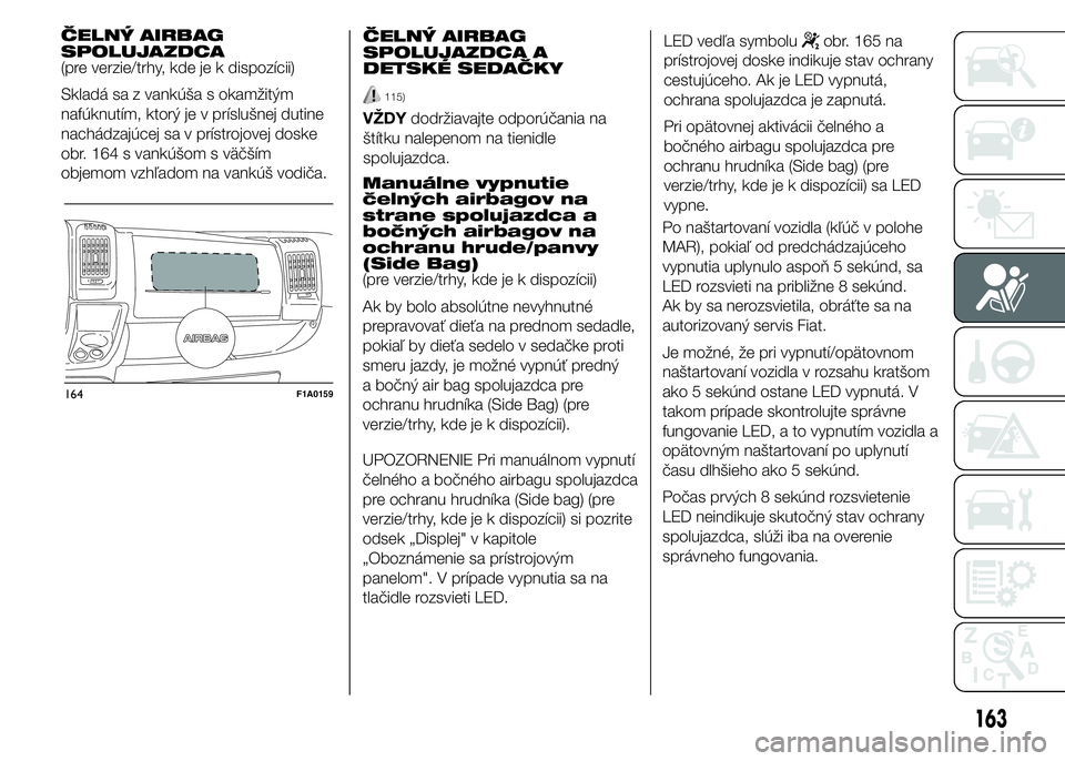 FIAT DUCATO BASE CAMPER 2015  Návod na použitie a údržbu (in Slovak) ČELNÝ AIRBAG
SPOLUJAZDCA
(pre verzie/trhy, kde je k dispozícii)
Skladá sa z vankúša s okamžitým
nafúknutím, ktorý je v príslušnej dutine
nachádzajúcej sa v prístrojovej doske
obr. 164 