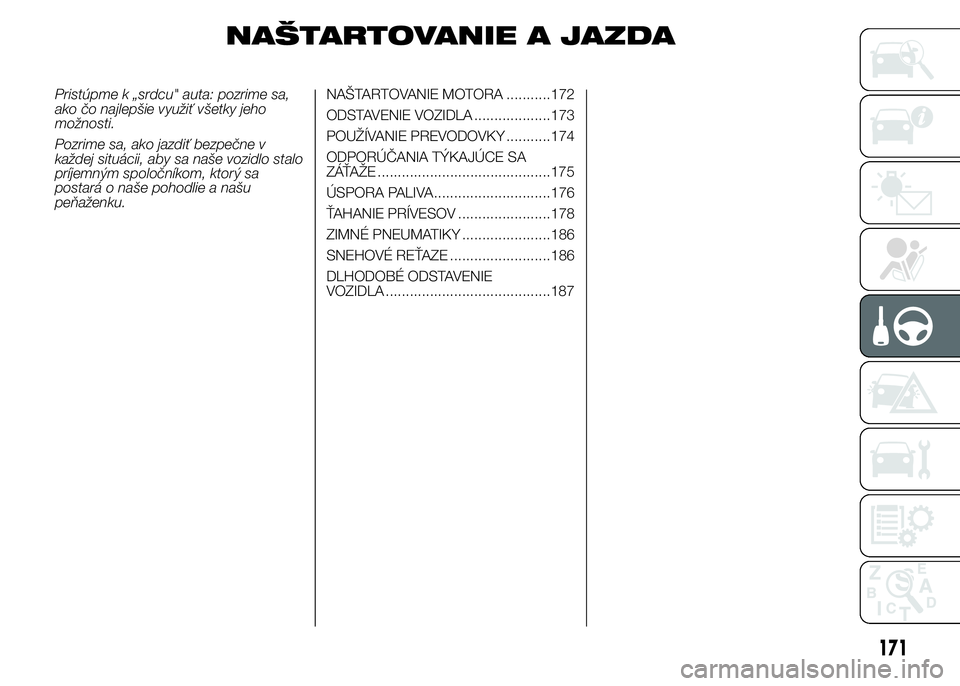 FIAT DUCATO BASE CAMPER 2015 Návod na použitie a údržbu (in Slovak) NAŠTARTOVANIE A JAZDA
Pristúpme k „srdcu" auta: pozrime sa,
ako čo najlepšie využiť všetky jeho
možnosti.
Pozrime sa, ako jazdiť bezpečne v
každej situácii, aby sa naše vozidlo stal FIAT DUCATO BASE CAMPER 2015 Návod na použitie a údržbu (in Slovak) NAŠTARTOVANIE A JAZDA
Pristúpme k „srdcu" auta: pozrime sa,
ako čo najlepšie využiť všetky jeho
možnosti.
Pozrime sa, ako jazdiť bezpečne v
každej situácii, aby sa naše vozidlo stal