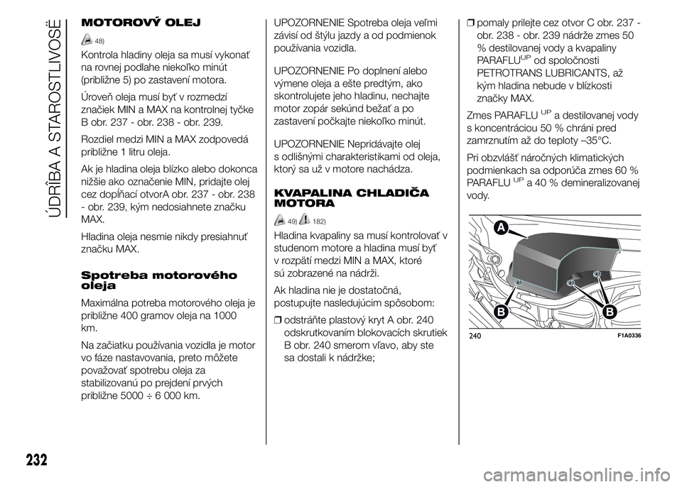 FIAT DUCATO BASE CAMPER 2015  Návod na použitie a údržbu (in Slovak) MOTOROVÝ OLEJ
48)
Kontrola hladiny oleja sa musí vykonať
na rovnej podlahe niekoľko minút
(približne 5) po zastavení motora.
Úroveň oleja musí byť v rozmedzí
značiek MIN a MAX na kontroln