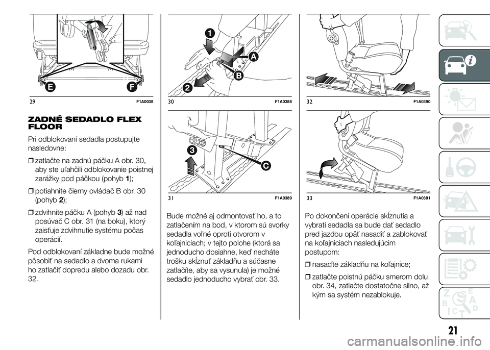 FIAT DUCATO BASE CAMPER 2015 Návod na použitie a údržbu (in Slovak) ZADNÉ SEDADLO FLEX
FLOOR
Pri odblokovaní sedadla postupujte
nasledovne:
❒zatlačte na zadnú páčku A obr. 30,
aby ste uľahčili odblokovanie poistnej
zarážky pod páčkou (pohyb1);
❒potiahn FIAT DUCATO BASE CAMPER 2015 Návod na použitie a údržbu (in Slovak) ZADNÉ SEDADLO FLEX
FLOOR
Pri odblokovaní sedadla postupujte
nasledovne:
❒zatlačte na zadnú páčku A obr. 30,
aby ste uľahčili odblokovanie poistnej
zarážky pod páčkou (pohyb1);
❒potiahn