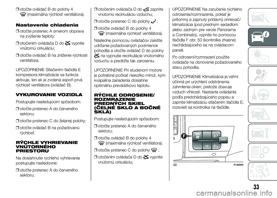 FIAT DUCATO BASE CAMPER 2015 Návod na použitie a údržbu (in Slovak) ❒otočte ovládač B do polohy 4
(maximálna rýchlosť ventilátora).
Nastavenie chladenia
❒otočte prstenec A smerom doprava
na zvýšenie teploty;
❒otočením ovládača D do
vypnite
vnútorn FIAT DUCATO BASE CAMPER 2015 Návod na použitie a údržbu (in Slovak) ❒otočte ovládač B do polohy 4
(maximálna rýchlosť ventilátora).
Nastavenie chladenia
❒otočte prstenec A smerom doprava
na zvýšenie teploty;
❒otočením ovládača D do
vypnite
vnútorn
