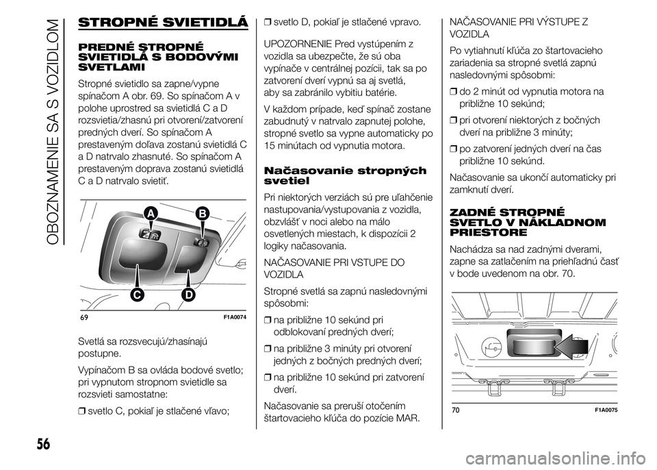FIAT DUCATO BASE CAMPER 2015  Návod na použitie a údržbu (in Slovak) STROPNÉ SVIETIDLÁ
PREDNÉ STROPNÉ
SVIETIDLÁ S BODOVÝMI
SVETLAMI
Stropné svietidlo sa zapne/vypne
spínačom A obr. 69. So spínačom A v
polohe uprostred sa svietidláCaD
rozsvietia/zhasnú pri 