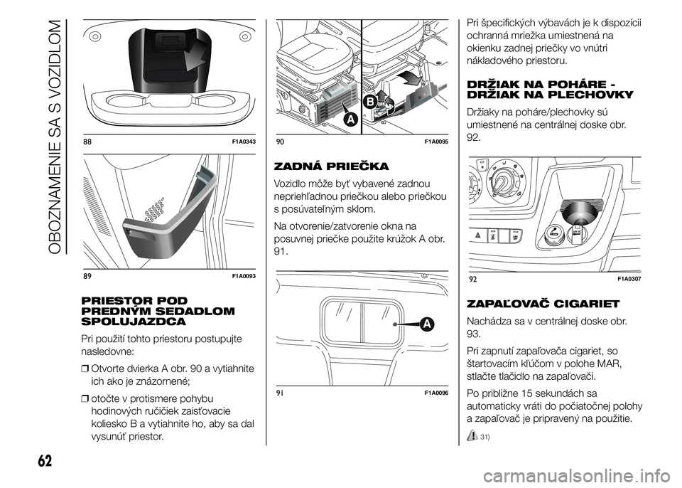 FIAT DUCATO BASE CAMPER 2015  Návod na použitie a údržbu (in Slovak) PRIESTOR POD
PREDNÝM SEDADLOM
SPOLUJAZDCA
Pri použití tohto priestoru postupujte
nasledovne:
❒Otvorte dvierka A obr. 90 a vytiahnite
ich ako je znázornené;
❒otočte v protismere pohybu
hodino