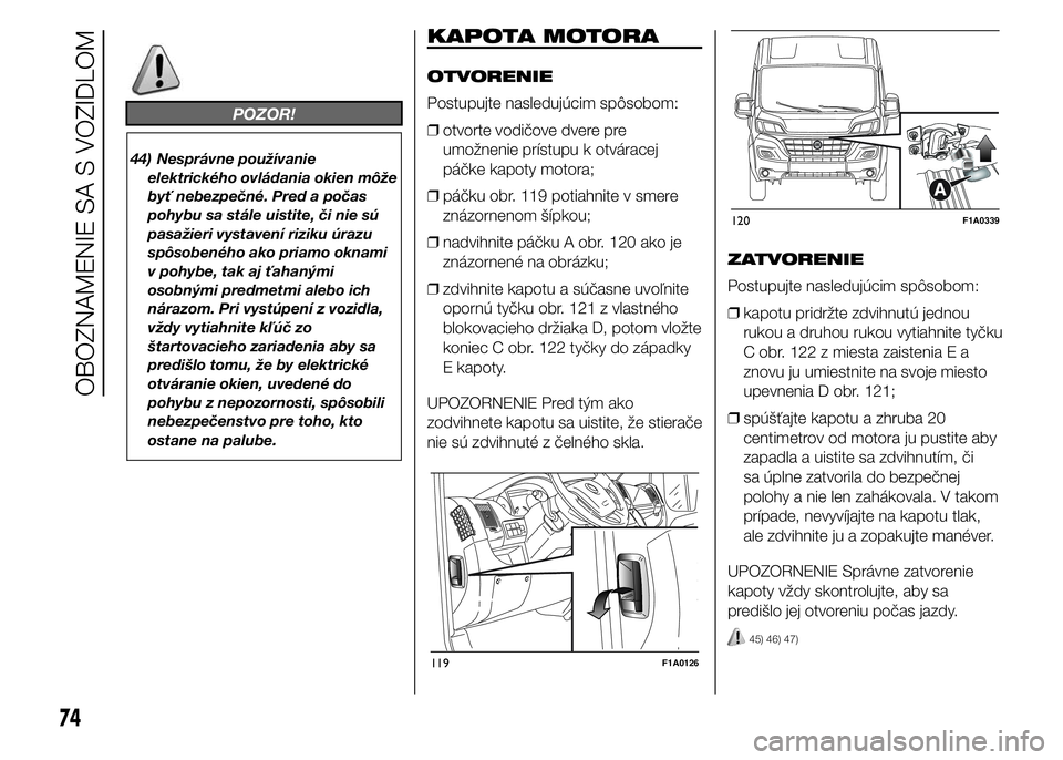 FIAT DUCATO BASE CAMPER 2015  Návod na použitie a údržbu (in Slovak) POZOR!
44) Nesprávne používanie
elektrického ovládania okien môže
byť nebezpečné. Pred a počas
pohybu sa stále uistite, či nie sú
pasažieri vystavení riziku úrazu
spôsobeného ako pr