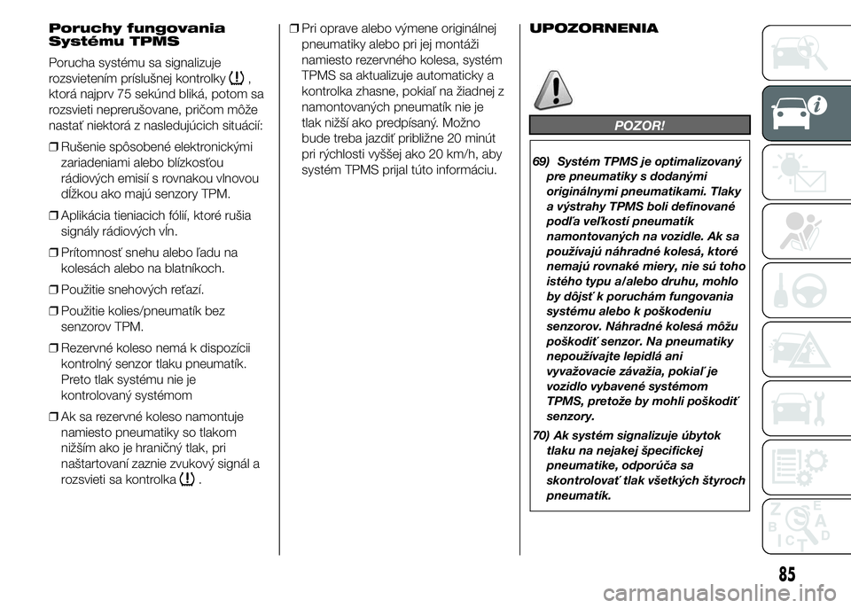 FIAT DUCATO BASE CAMPER 2015  Návod na použitie a údržbu (in Slovak) Poruchy fungovania
Systému TPMS
Porucha systému sa signalizuje
rozsvietením príslušnej kontrolky
,
ktorá najprv 75 sekúnd bliká, potom sa
rozsvieti neprerušovane, pričom môže
nastať niekt