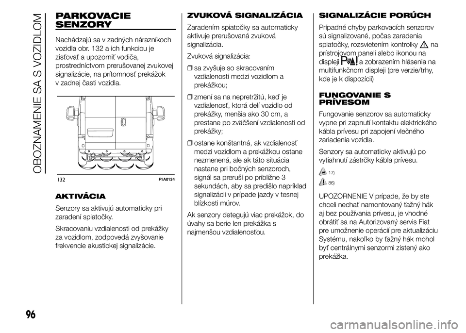 FIAT DUCATO BASE CAMPER 2015  Návod na použitie a údržbu (in Slovak) PARKOVACIE
SENZORY
Nachádzajú sa v zadných nárazníkoch
vozidla obr. 132 a ich funkciou je
zisťovať a upozorniť vodiča,
prostredníctvom prerušovanej zvukovej
signalizácie, na prítomnosť p
