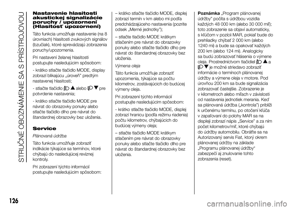 FIAT DUCATO BASE CAMPER 2016 Návod na použitie a údržbu (in Slovak) Nastavenie hlasitosti
akustickej signalizácie
poruchy / upozornení
(Hlasitosť upozornení)
Táto funkcia umožňuje nastavenie (na 8
úrovniach) hlasitosti zvukových signálov
(bzučiak), ktoré s FIAT DUCATO BASE CAMPER 2016 Návod na použitie a údržbu (in Slovak) Nastavenie hlasitosti
akustickej signalizácie
poruchy / upozornení
(Hlasitosť upozornení)
Táto funkcia umožňuje nastavenie (na 8
úrovniach) hlasitosti zvukových signálov
(bzučiak), ktoré s