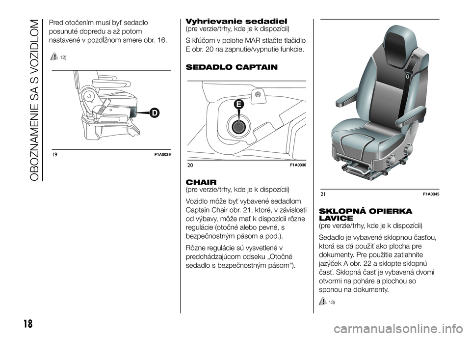 FIAT DUCATO BASE CAMPER 2016  Návod na použitie a údržbu (in Slovak) 12)
Vyhrievanie sedadiel
(pre verzie/trhy, kde je k dispozícii)
S kľúčom v polohe MAR stlačte tlačidlo
E obr. 20 na zapnutie/vypnutie funkcie.
SEDADLO CAPTAIN
CHAIR
(pre verzie/trhy, kde je k di
