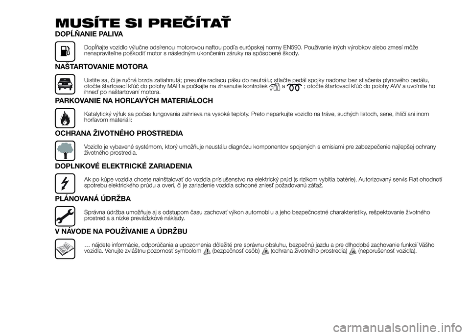 FIAT DUCATO BASE CAMPER 2017 Návod na použitie a údržbu (in Slovak) MUSÍTE SI PREČÍTAŤ
DOPĹŇANIE PALIVA
Dopĺňajte vozidlo výlučne odsírenou motorovou naftou podľa európskej normy EN590. Používanie iných výrobkov alebo zmesí môže
nenapraviteľne po FIAT DUCATO BASE CAMPER 2017 Návod na použitie a údržbu (in Slovak) MUSÍTE SI PREČÍTAŤ
DOPĹŇANIE PALIVA
Dopĺňajte vozidlo výlučne odsírenou motorovou naftou podľa európskej normy EN590. Používanie iných výrobkov alebo zmesí môže
nenapraviteľne po