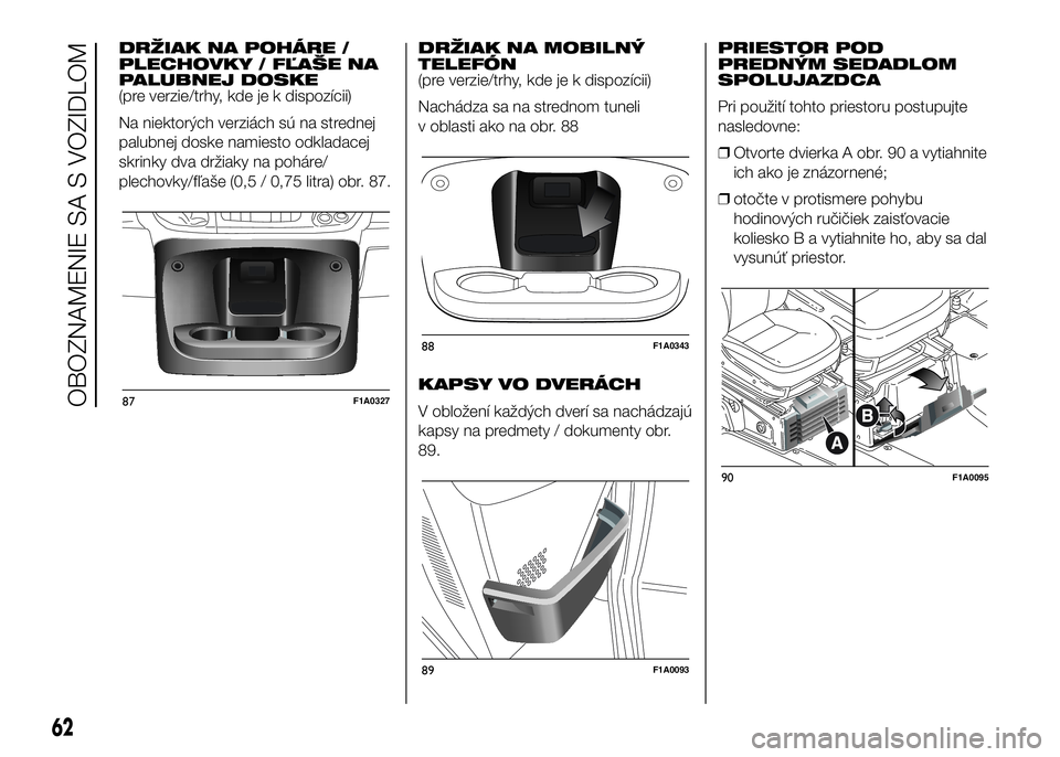 FIAT DUCATO BASE CAMPER 2016 Návod na použitie a údržbu (in Slovak) DRŽIAK NA POHÁRE /
PLECHOVKY / FĽAŠE NA
PALUBNEJ DOSKE
(pre verzie/trhy, kde je k dispozícii)
Na niektorých verziách sú na strednej
palubnej doske namiesto odkladacej
skrinky dva držiaky na p FIAT DUCATO BASE CAMPER 2016 Návod na použitie a údržbu (in Slovak) DRŽIAK NA POHÁRE /
PLECHOVKY / FĽAŠE NA
PALUBNEJ DOSKE
(pre verzie/trhy, kde je k dispozícii)
Na niektorých verziách sú na strednej
palubnej doske namiesto odkladacej
skrinky dva držiaky na p