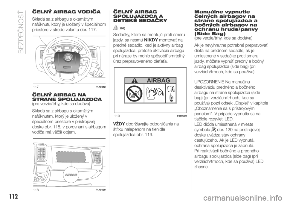 FIAT DUCATO BASE CAMPER 2018  Návod na použitie a údržbu (in Slovak) ČELNÝ AIRBAG VODIČA
Skladá sa z airbagu s okamžitým
nafúknutí, ktorý je uložený v špeciálnom
priestore v strede volantu obr. 117.
ČELNÝ AIRBAG NA
STRANE SPOLUJAZDCA
(pre verzie/trhy, kd