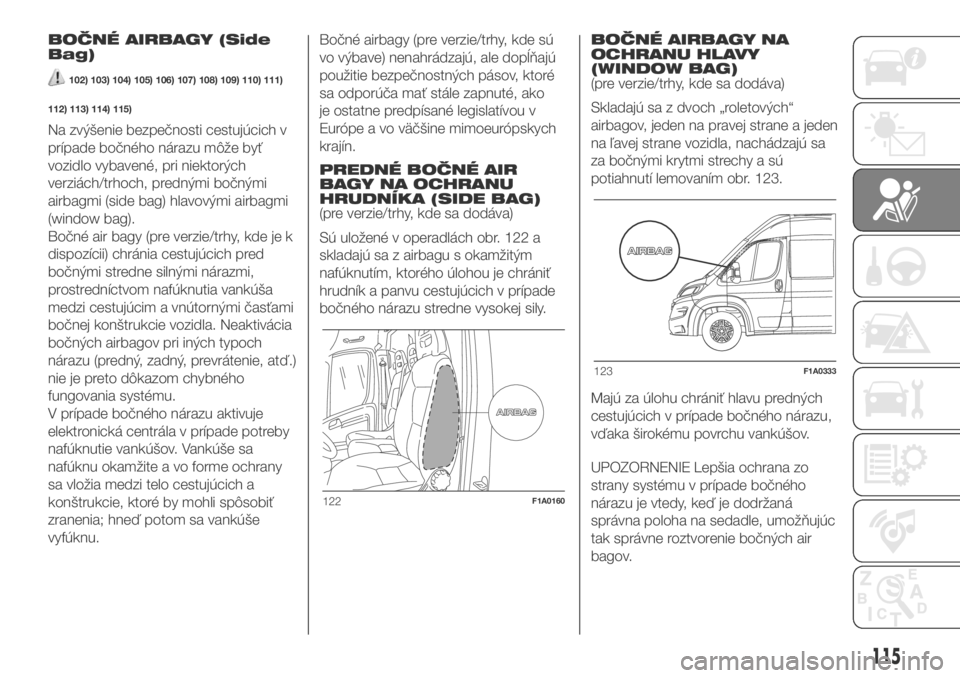 FIAT DUCATO BASE CAMPER 2018 Návod na použitie a údržbu (in Slovak) BOČNÉ AIRBAGY (Side
Bag)
102) 103) 104) 105) 106) 107) 108) 109) 110) 111)
112) 113) 114) 115)
Na zvýšenie bezpečnosti cestujúcich v
prípade bočného nárazu môže byť
vozidlo vybavené, pri FIAT DUCATO BASE CAMPER 2018 Návod na použitie a údržbu (in Slovak) BOČNÉ AIRBAGY (Side
Bag)
102) 103) 104) 105) 106) 107) 108) 109) 110) 111)
112) 113) 114) 115)
Na zvýšenie bezpečnosti cestujúcich v
prípade bočného nárazu môže byť
vozidlo vybavené, pri
