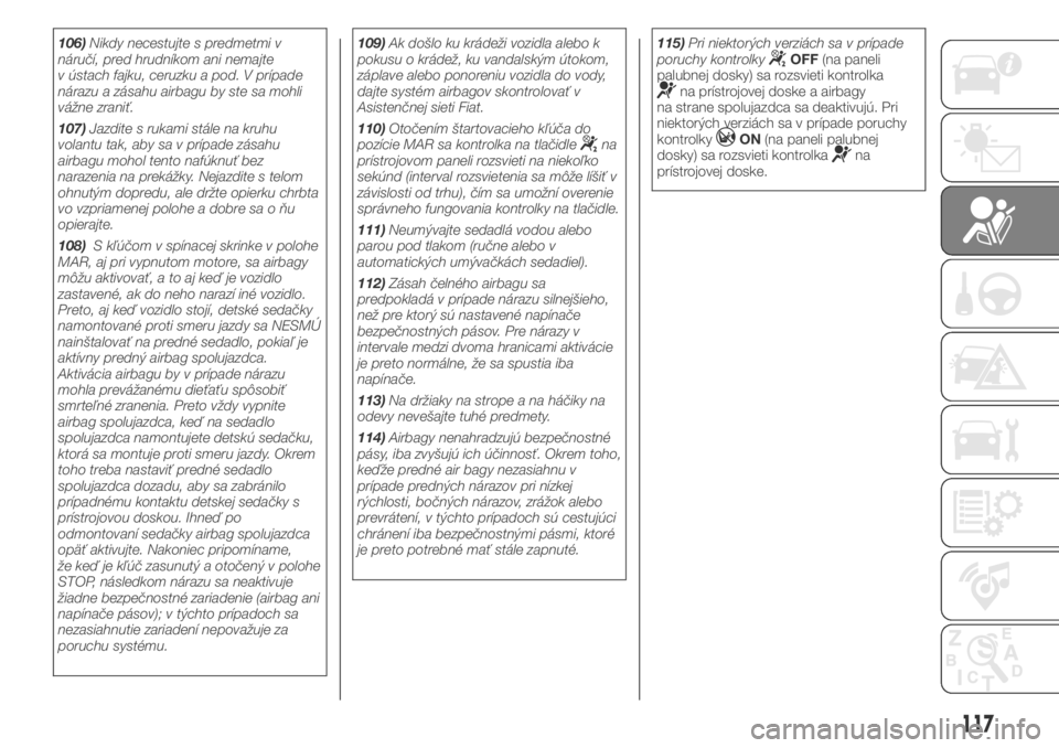FIAT DUCATO BASE CAMPER 2018  Návod na použitie a údržbu (in Slovak) 106)Nikdy necestujte s predmetmi v
náručí, pred hrudníkom ani nemajte
v ústach fajku, ceruzku a pod. V prípade
nárazu a zásahu airbagu by ste sa mohli
vážne zraniť.
107)Jazdite s rukami st�