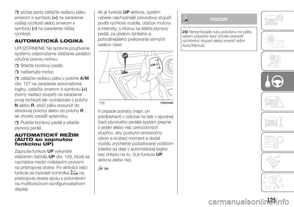 FIAT DUCATO BASE CAMPER 2018  Návod na použitie a údržbu (in Slovak) počas jazdy zatlačte radiacu páku
smerom k symbolu(+)na zaradenie
vyššej rýchlosti alebo smerom k
symbolu(–)na zaradenie nižšej
rýchlosti.
AUTOMATICKÁ LOGIKA
UPOZORNENIE Na správne použ�
