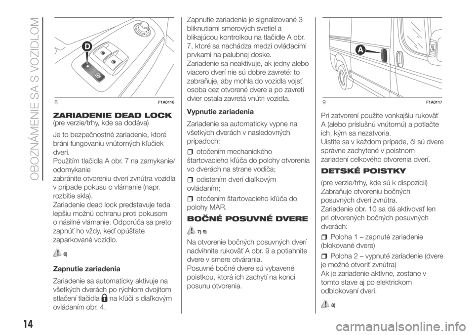 FIAT DUCATO BASE CAMPER 2018  Návod na použitie a údržbu (in Slovak) ZARIADENIE DEAD LOCK
(pre verzie/trhy, kde sa dodáva)
Je to bezpečnostné zariadenie, ktoré
bráni fungovaniu vnútorných kľučiek
dverí.
Použitím tlačidla A obr. 7 na zamykanie/
odomykanie
z