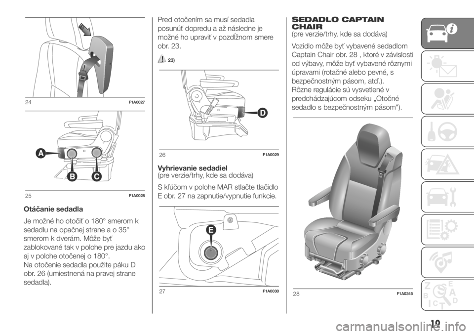 FIAT DUCATO BASE CAMPER 2018  Návod na použitie a údržbu (in Slovak) Otáčanie sedadla
Je možné ho otočiť o 180° smerom k
sedadlu na opačnej straneao35°
smerom k dverám. Môže byť
zablokované tak v polohe pre jazdu ako
aj v polohe otočenej o 180°.
Na oto�