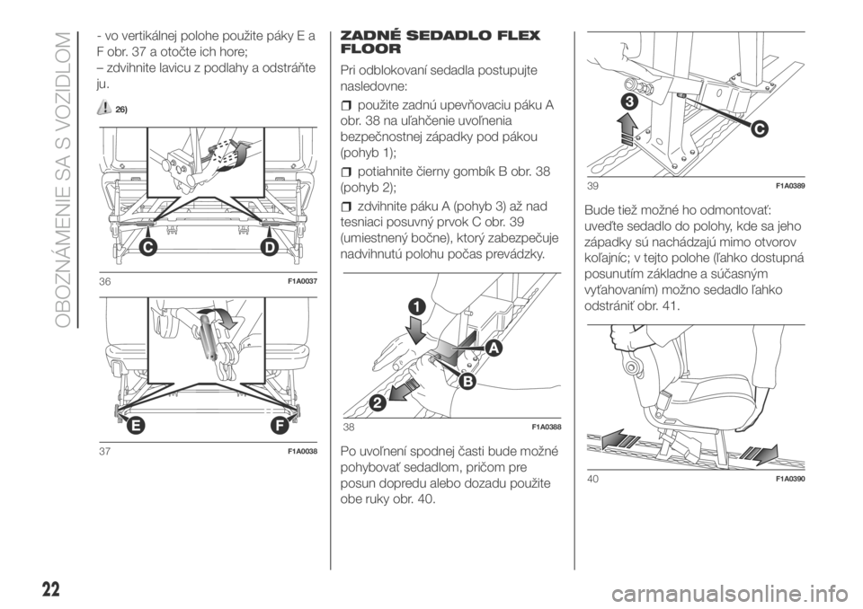 FIAT DUCATO BASE CAMPER 2018  Návod na použitie a údržbu (in Slovak) - vo vertikálnej polohe použite páky E a
F obr. 37 a otočte ich hore;
– zdvihnite lavicu z podlahy a odstráňte
ju.
26)
ZADNÉ SEDADLO FLEX
FLOOR
Pri odblokovaní sedadla postupujte
nasledovne: