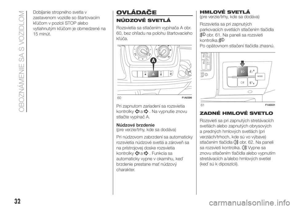 FIAT DUCATO BASE CAMPER 2018  Návod na použitie a údržbu (in Slovak) Dobíjanie stropného svetla v
zastavenom vozidle so štartovacím
kľúčom v pozícii STOP alebo
vytiahnutým kľúčom je obmedzené na
15 minút.OVLÁDAČE
NÚDZOVÉ SVETLÁ
Rozsvietia sa stlačen