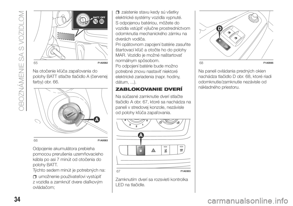 FIAT DUCATO BASE CAMPER 2018  Návod na použitie a údržbu (in Slovak) Na otočenie kľúča zapaľovania do
polohy BATT stlačte tlačidlo A (červenej
farby) obr. 66.
Odpojenie akumulátora prebieha
pomocou prerušenia uzemňovacieho
kábla po asi 7 minút od otočenia