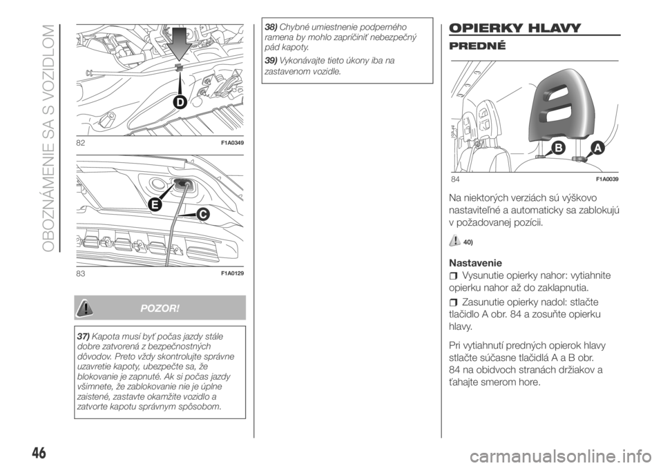 FIAT DUCATO BASE CAMPER 2018  Návod na použitie a údržbu (in Slovak) POZOR!
37)Kapota musí byť počas jazdy stále
dobre zatvorená z bezpečnostných
dôvodov. Preto vždy skontrolujte správne
uzavretie kapoty, ubezpečte sa, že
blokovanie je zapnuté. Ak si poča